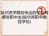 哈尔滨学数控专业的学校有哪些职中生(哈尔滨职中数控学校)