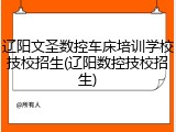 辽阳文圣数控车床培训学校技校招生(辽阳数控技校招生)