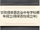 甘孜得荣县农业中专学校哪年成立(得荣农校成立年)
