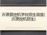 沂源县挖机学校招生简章(沂源挖机招生)