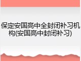 保定安国高中全封闭补习机构(安国高中封闭补习)