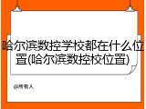 哈尔滨数控学校都在什么位置(哈尔滨数控校位置)