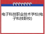 电子科技职业技术学校(电子科技职校)