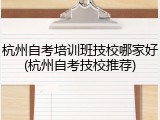 杭州自考培训班技校哪家好(杭州自考技校推荐)