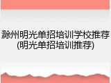 滁州明光单招培训学校推荐(明光单招培训推荐)