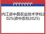 内江资中县农业技术学校2025(资中农校2025)