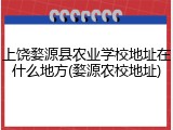 上饶婺源县农业学校地址在什么地方(婺源农校地址)