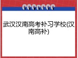 武汉汉南高考补习学校(汉南高补)