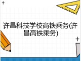 许昌科技学校高铁乘务(许昌高铁乘务)