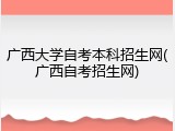 广西大学自考本科招生网(广西自考招生网)