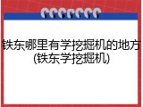 铁东哪里有学挖掘机的地方(铁东学挖掘机)