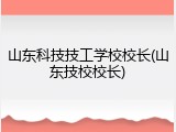 山东科技技工学校校长(山东技校校长)