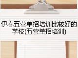 伊春五营单招培训比较好的学校(五营单招培训)