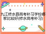 九江修水县高考补习学校哪家比较好(修水高考补习)