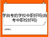 学自考的学校中职好吗(自考中职校好吗)