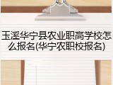 玉溪华宁县农业职高学校怎么报名(华宁农职校报名)