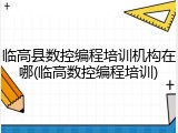 临高县数控编程培训机构在哪(临高数控编程培训)