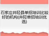 石家庄井陉县单招培训比较好的机构(井陉单招培训优选)