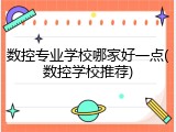 数控专业学校哪家好一点(数控学校推荐)