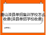 唐山滦县单招集训学校怎么收费(滦县单招学校收费)