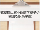 鹤壁鹤山农业职高学费多少(鹤山农职高学费)