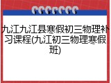 九江九江县寒假初三物理补习课程(九江初三物理寒假班)