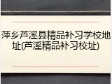 萍乡芦溪县精品补习学校地址(芦溪精品补习校址)