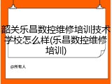 韶关乐昌数控维修培训技术学校怎么样(乐昌数控维修培训)