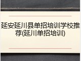 延安延川县单招培训学校推荐(延川单招培训)