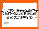 巴音郭楞和静县农业技术学校单招分数线畜牧兽医(和静农校畜牧单招线)