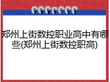 郑州上街数控职业高中有哪些(郑州上街数控职高)