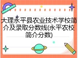 大理永平县农业技术学校简介及录取分数线(永平农校简介分数)