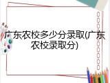 广东农校多少分录取(广东农校录取分)