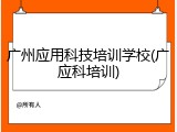 广州应用科技培训学校(广应科培训)