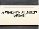 揭西县挖机培训机构(揭西挖机培训)