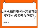 临汾永和县高考补习推荐哪家(永和高考补习推荐)