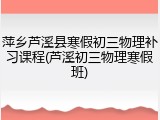 萍乡芦溪县寒假初三物理补习课程(芦溪初三物理寒假班)