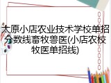 太原小店农业技术学校单招分数线畜牧兽医(小店农校牧医单招线)