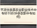 平凉华亭县农业职业技术中专好不好(华亭农职中专如何)