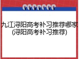 九江浔阳高考补习推荐哪家(浔阳高考补习推荐)