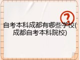 自考本科成都有哪些学校(成都自考本科院校)