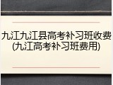 九江九江县高考补习班收费(九江高考补习班费用)