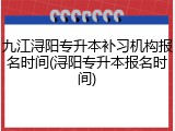 九江浔阳专升本补习机构报名时间(浔阳专升本报名时间)