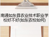 南通如东县农业技术职业学校好不好(如东农校如何)