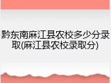 黔东南麻江县农校多少分录取(麻江县农校录取分)