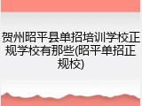 贺州昭平县单招培训学校正规学校有那些(昭平单招正规校)