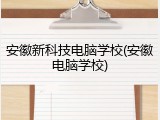 安徽新科技电脑学校(安徽电脑学校)