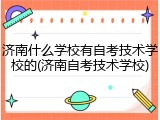 济南什么学校有自考技术学校的(济南自考技术学校)