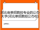 河北省单招数控专业的公办大学(河北单招数控公办校)