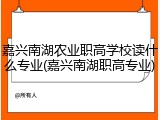 嘉兴南湖农业职高学校读什么专业(嘉兴南湖职高专业)